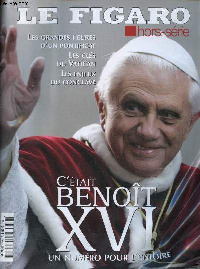 HORS-SERIE - LE FIGARO ; C'ETAIT BENOIT XVI - UN NUMERO POUR L'HISTOIRE : Les grandes heures d'un pontificat - les cls du Vatican - Les enjeux du conclave,etc.