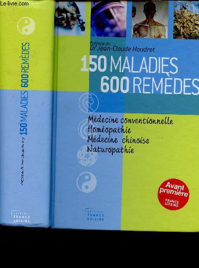 150 MALADIES - 600 REMEDES : MEDECINE CONVENTIONNELLE - HOMEOPATHIE - MEDECINE CHINOISE - NATUROPATHIE