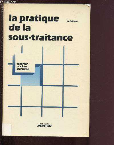 LA PRATIQUE DE LA SOUS-TRAITRANCE - GUIDE JURIDIQUE DE L'ENTREPRENEUR ET DE L'INDUSTRIEL / COLLECTION 