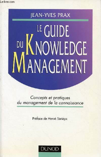 LE GUIDE DU KNOWLEDGE MANAGEMENT / 1. Du systme d'information au knowledge management, 2. La connaissance, 3. Les mthodes de formalisations des savoirs, 4. Les outils du knowledge management, 5. Les nouveaux dispositifs pdagogiques ...