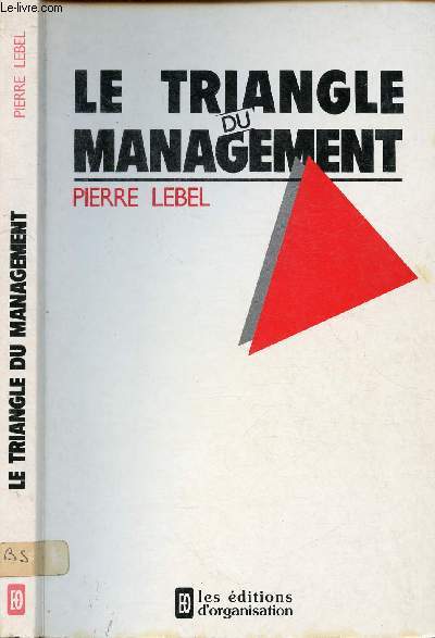 LE TRIANGLE DU MANAGEMENT / I. Le management tel qu'il apparait, II. Un management  trois ples, III. Autodiagnostic de votre style, IV. Ecarts entre mthodes d'analyse et modes d'valuation ...