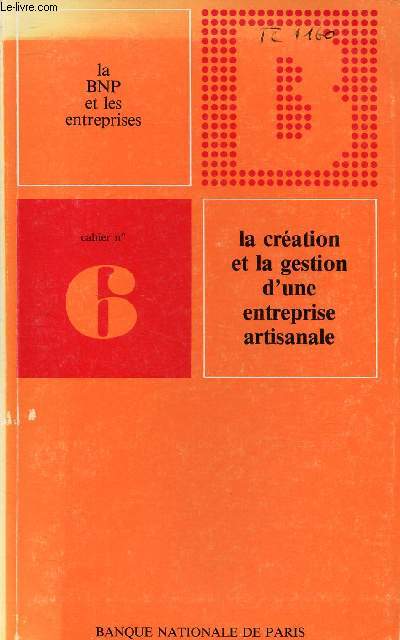 CAHIER N6 - LA BNP ET LES ENTREPRISES - LA CREATION ET LA GESTION D'UNE ENTREPRISE ARTISANALE / Le statut de l'artisan, Votre installation, Dmarches  effectuer, Quelles sont les dpenses  financer, Demande prt bancaire, Les financements BNP, etc...