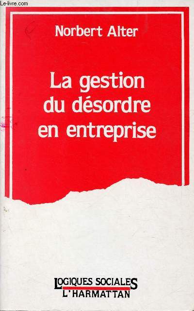 LA GESTION DU DESORDRE EN ENTREPRISE / 1. Le travail change de nature, 2. Le trouble organisationnel, 3. Les acteurs du dsordre, 4. Les professionnels, le dsordre et l'innovation ...