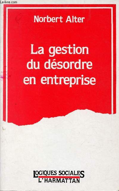 LA GESTION DU DESORDRE EN ENTREPRISE / 1. Le travail change de nature, 2. Le trouble organisationnel, 3. Les acteurs du dsordre, 4. Les professionnels, le dsordre et l'innovation ...