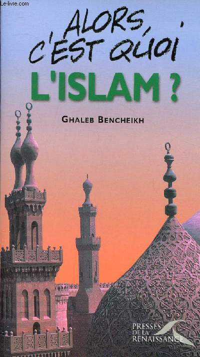 ALORS C'EST QUOI L'ISLAM ? / Les fondements, Islam et culture, Islam et Histoire, Morale et destine, Guerre sainte, Intgrisme, Terrorisme, Socit, Relations avec les autres religions ...