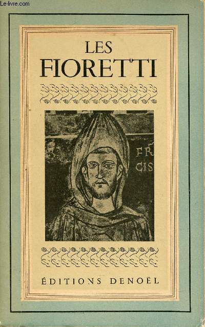 LES FIORETTI DE SAINT FRANCOIS / Les petites fleurs de St Franois, Considrations sur les stigmates, Vie du frre Genivre, VIe du Frre Egide, Propos du Frres Egide, Chapitres additionnels ...