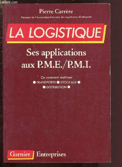 LA LOGISTIQUE / SES APPLICATIONS AUX P.M.E./ P.M.I. : OU COMMENT MAITRISER TRANSPORTS, STOCKAGE, DISTRIBUTION