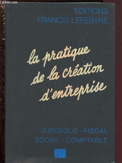 LA PRATIQUE DE LA CREATION D'ENTREPRISE : JURIDIQUE - FISCAL - SOCIAL - COMPTABLE