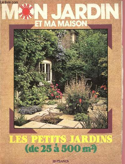HORS SERIE - MON JARDIN ET MA MAISON : LES PETITS JARDINS ( DE 25 A 500M) : Abris, rangements, garage - Terrasses - L'eau dans le jardin - Alles et passages,etc.
