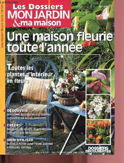 N10 - LES DOSSIERS MON JARDIN ET MA MAISON : UNE MAISON FLEURIE TOUTE L'ANNEE : Les fleurs dans la maiosn - Orchides, bonsae fleurie, plantes carnivores - Bulbes  force pour l'hiver,etc.