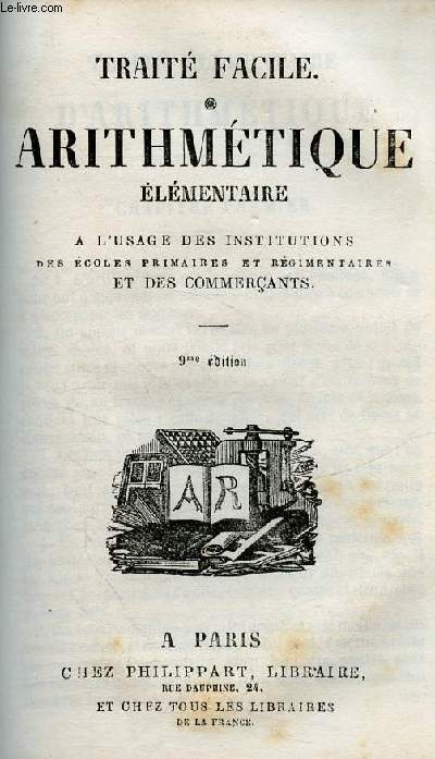 TRAITE FACILE - ARITHMETIQUE ELEMENTAIRE A L'USAGE DES INSTITUTIONS DES ECOLES PRIMAIRES ET REGIMENTAIRE ET DES COMMERCANTS