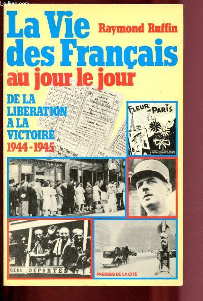 LA VIE DES FRANCAIS AU JOUR LE JOUR : DE LA LIBERATION A LA VICTOIRE : 1944-1945