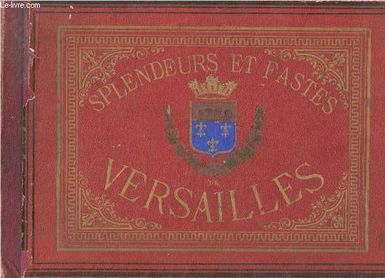 SPLENDEURS ET FASTES DE VERSAILLES : ALBUM PITTORESQUE de jolies gravures ne taille-douce, dessines par les plus minents artistes et graves sur acier  la manire anglaise, accompagnes d'un texte historique et descriptif.