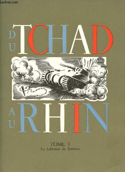 DU TCHAD AU RHIN - L'ARMEE FRANCAISE DANS LA GUERRE - TOME III : LA LIBERATION DU TERRITOIRE