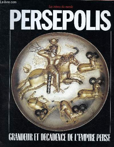 PERSEPOLIS : GRANDEUR ET DECADENCE DE L'EMPIRE PERSE / LES TRESORS DU MONDE