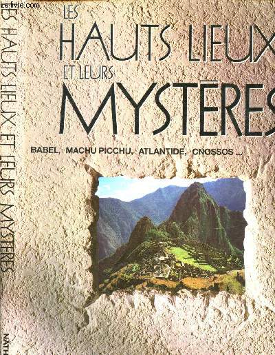 Les Hauts Lieux et leurs mystres : Babel, Machu Picchu, Atlantide, Cnossos