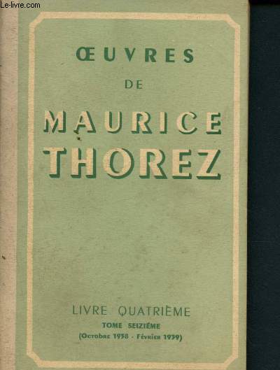 Oeuvres de Maurice Thorez - Livre quatrime - Tome seizime (Octobre 1938- Fvrier 1939)