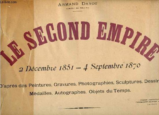 Le Second Empire - 2 Dcembre 1851 - 4 Septembre 1870 d'aprs des peintures, gravures, photographies, scultures,dessins, mdailles, autographes, objets du temps