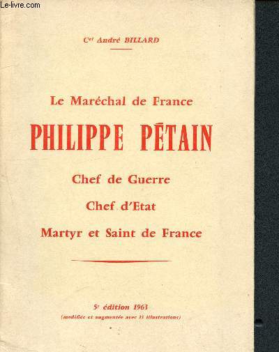 Le Marchal de France Philippe Ptain : Chef de guerre, chef d'Etat, Martyr et Saint d France