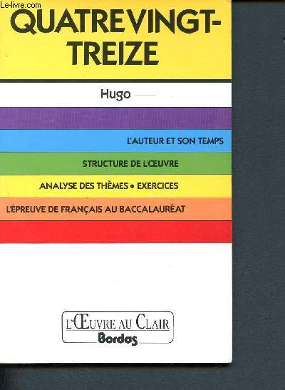 Quatrevingt-treize - Hugo- L'auteur et son temps - Structure de l'oeuvre - Analyse des thmes - Exercices - L'preuve de Franais au Baccalaurat (Collection L'oeuvre au clair)