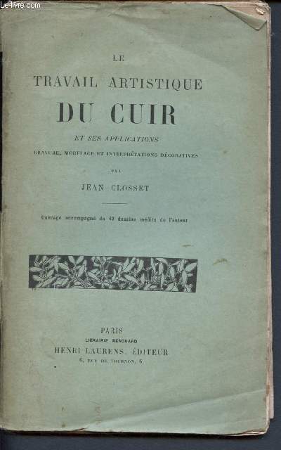 Le travail artistique du cuir et ses applications - Gravure, modelage et interprtations dcoratives - Ouvrage accompagn de 40 dessins indits de l'auteur