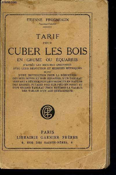 Tarif pour cuber les bois en grume ou equarris d'aprs les mesures anciennes avec leur rduction et mesures mtriques suivi d'une instruction pour la rduction des bois ronds et bois quarris d'un tableau servant  dterminer les produits en nature