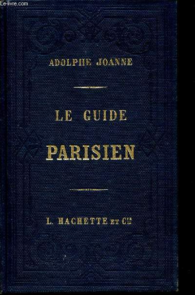Le guide parisien contenant tous les renseignements ncessaires  l'tranger pour s'installer et vivre  Paris, visiter les boulevards, les quais, les ponts, les places, les rues, les promenades, les glises, les palais, les grands tablissements publics