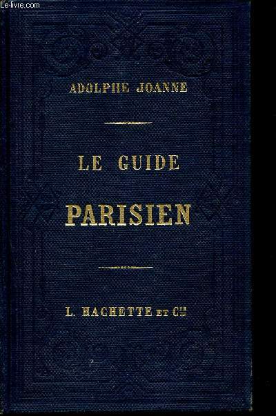 Le guide parisien contenant tous les renseignements ncessaires  l'tranger pour s'installer et vivre  Paris, visiter les boulevards, les quais, les ponts, les places, les rues, les promenades, les glises, les palais, les grands tablissements publics