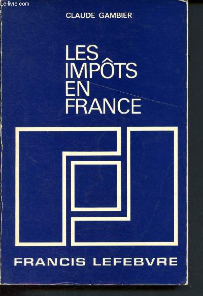 Les impts en France - Trait pratique de la fiscalit franaise, et plus particulirment des impts dus par les entreprises