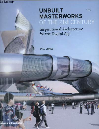 Unbuilt Masterworks Of The 21St Century: Inspirational Architecture For The Digital Age