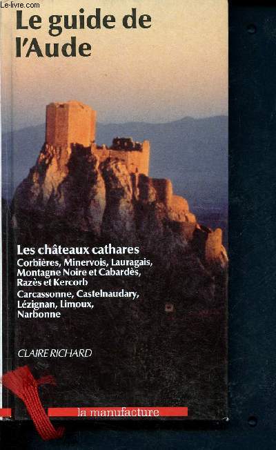 Le guide de l'Aude - les chateaux cathares - corbires, minervois, lauragais, montagne noire et cabards, razs et kercob - carcassonne, castelnaudary, lzignan, limoux, narbonne
