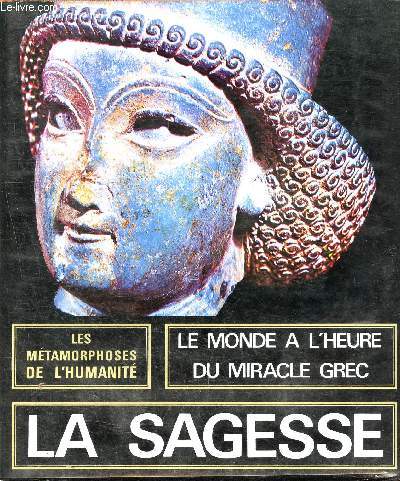 les mtamorphoses de l'humanit - 600/100 av. j.-c., la sagesse, le monde  l'heure du miracle grec, un art de l'homme