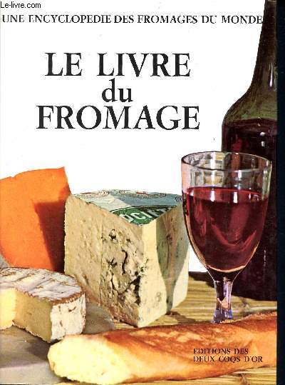 Le livre du fromage - une encyclopdie des fromages du monde - plus de 700 varits , 60 recettes, 160 illustrations dont 100 en couleur - avec le dictionnaire des fromages du monde