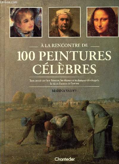 A la rencontre de 100 peintures celebres - tout savoir sur leur histoire, les thmes et techniques dvelopps, la vie et l'oeuvre de l'artiste