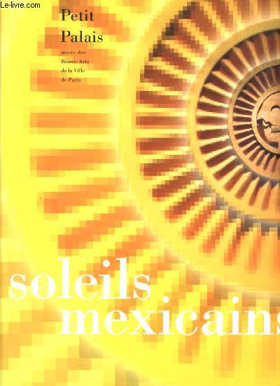 Soleils mexicains -Catalogue de l'exposition Petit Palais : 28 Avril au 13 Aot 2000