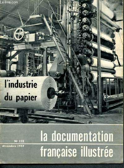 La documentation franaise illustre -N132 decembre 1957 - l'industrie franaise du papier : origine du papier, sa fabrication en france, les procedes modernes, la fabrication des pates, les perspectives de la papeterie franaise...