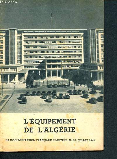 La documentation franaise illustre -N31 juillet 1949 - l'equipement de l'algerie, equipement economique : agriculture, vin, hydraulique, sous-sol, peche, energie, commerce, voies de communication et transports- equipement social : enseignement,....