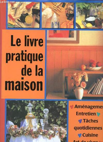 Le livre pratique de la maison / amenagement - entretien - taches quotidiennes - cuisine - arts de vivre