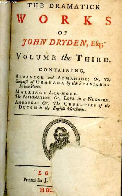 The dramatick works of john dryden volume the third containing almanzor and almahide :or,the conquest of granada by the spaniards,in two parts- marraige a-la-mode- the assignation: or,love in a nunnery- amboyna: the cruelties of the dutch to the english
