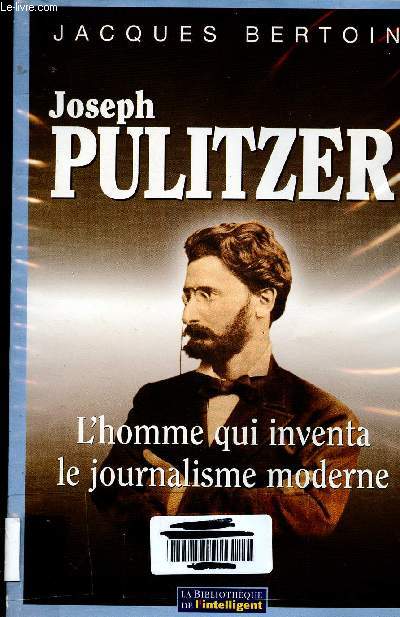 Joseph Pulitzer, l'homme qui inventa le journalisme moderne (collection de la bibliothque de l'intelligent n1)
