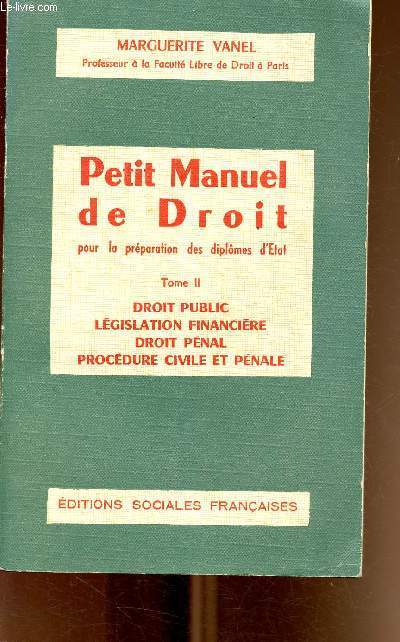 Petit manuel de droit pour la prparation des diplomes d'Etat. Tome 2: droit public, lgislation financire, droit pnal, procdure civile et pnale.