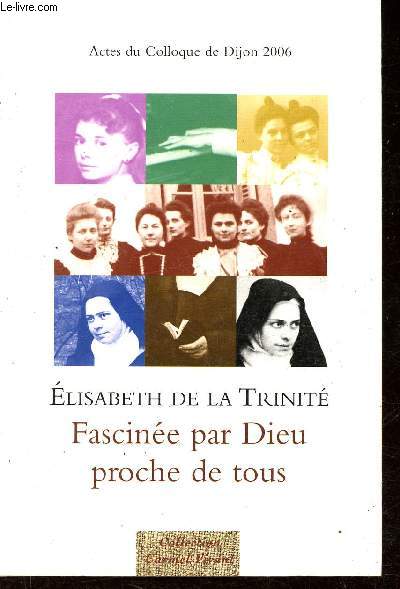 Elisabeth de la Trinit, Fascine par Dieu, proche de tous - Actes du Colloque de Dijon 18-19 novembre 2006 - Collection Carmel Vivant.