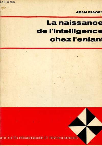 La naissance de l'intelligence chez l'enfant - Collection Actualits pdagogiques et psychologiques.