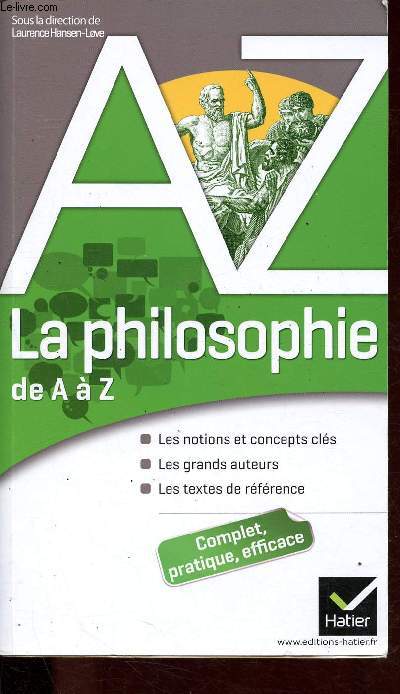 La philosophie de A  Z - Notions et concepts cls, grands auteurs, textes de rfrence.