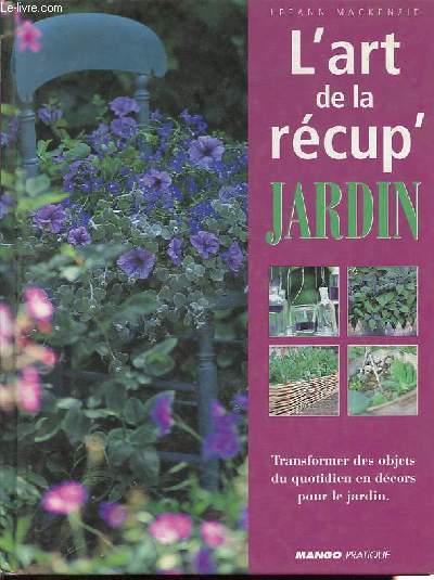 L'art de la rcup' jardin - Transformer des objets du quotidien en dcors pour le jardin.