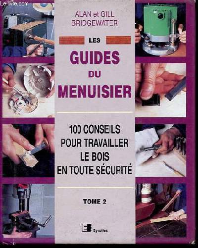 Les guides du menuisier, Tome 2: 100 conseils pour travailler le bois en toute scurit.