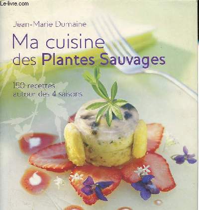 Ma cuisine des plantes sauvages - 150 recettes autour des 4 saisons.