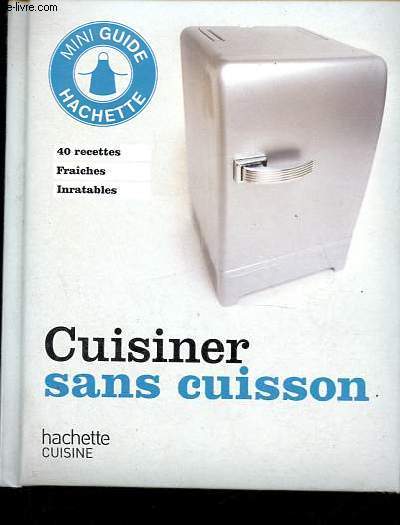 Cuisiner sans cuisson - 40 recettes fraiches inratables - Collection Mini guide Hachette.