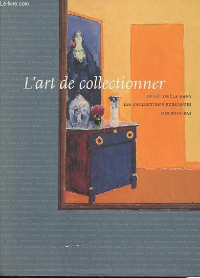 L'art de collectionner - Le XXe sicle dans les collections publiques des Pays-Bas.