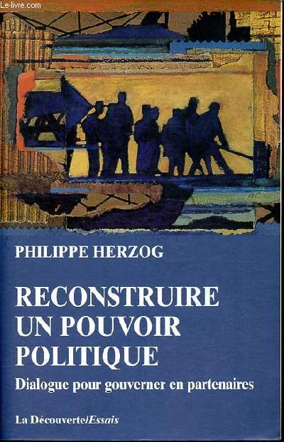 Reconstruire un pouvoir politique - Dialogue pour gouverner en partenaires - Collection Cahiers libres / essais.